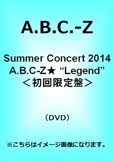 A.B.C-Z<br>Summer Concert 2014 A.B.C-Z★ “Legend”<br>＜初回限定盤＞(DVD)