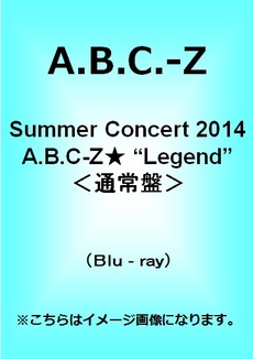 A.B.C-Z<br>Summer Concert 2014 A.B.C-Z★ “Legend”<br>＜通常盤＞(Blu-ray Disc)
