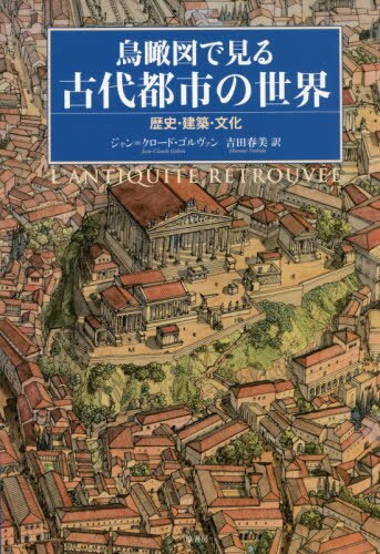 鳥瞰図で見る古代都市の世界　歴史・建築・文化