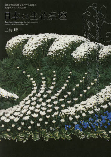 日本の生花祭壇　美しい生花祭壇を製作するための基礎テクニック完全版