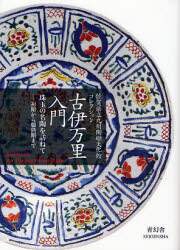 古伊万里入門　佐賀県立九州陶磁文化館コレクション　珠玉の名陶を訪ねて－初期から爛熟期まで　Ｋｏｉｍａｒｉ：Ａｎ　Ｅｌｅｇａｎｔ　Ｐｏｒｃｅｌａｉｎ